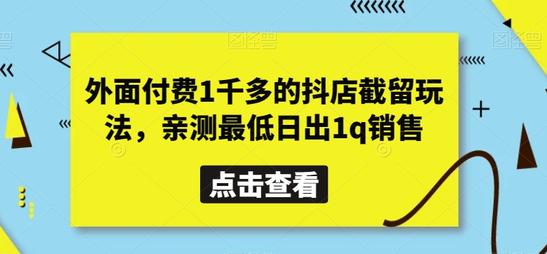外面付费1千多的抖店截留玩法，亲测最低日出1q销售【揭秘】-创客云联盟