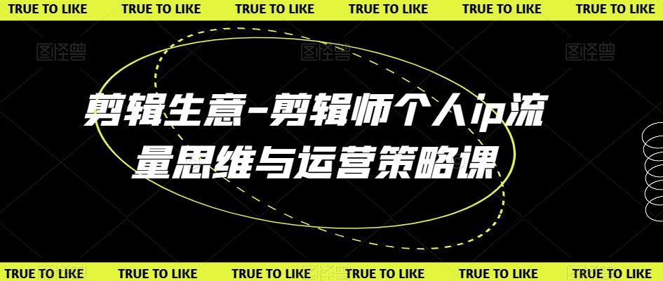 剪辑生意-剪辑师个人ip流量思维与运营策略课-创客云联盟