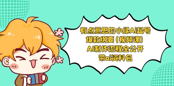 （8465期）有点意思的小绿-Ai起号爆款纲要(视频课) AI制作流程全公开，附带ai资料包-创客云联盟