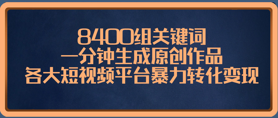 （8471期）8400组关键词，一分钟生成原创作品，各大短视频平台暴力转化变现-创客云联盟