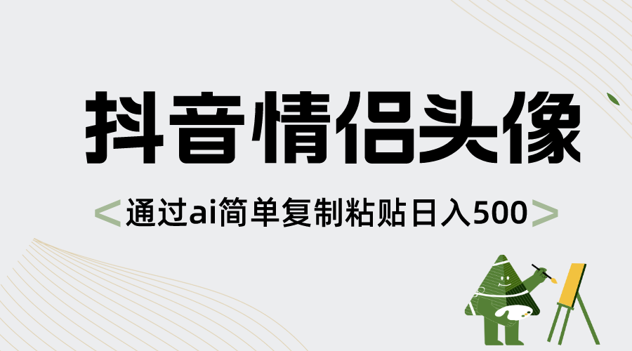 （8472期）抖音情侣头像，通过ai简单复制粘贴日入500+-创客云联盟