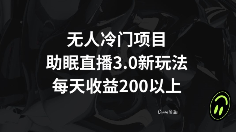 无人冷门项目，助眠直播3.0玩法，每天收益200+【揭秘】-创客云联盟