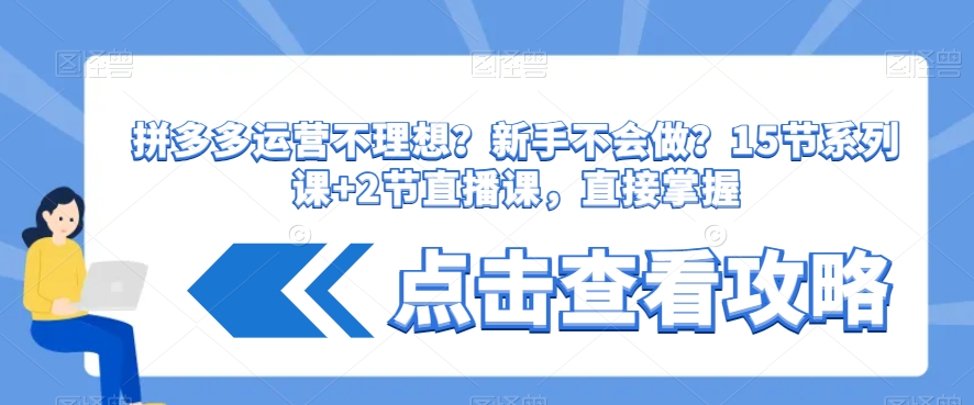 拼多多运营不理想？新手不会做？​15节系列课+2节直播课，直接掌握-创客云联盟