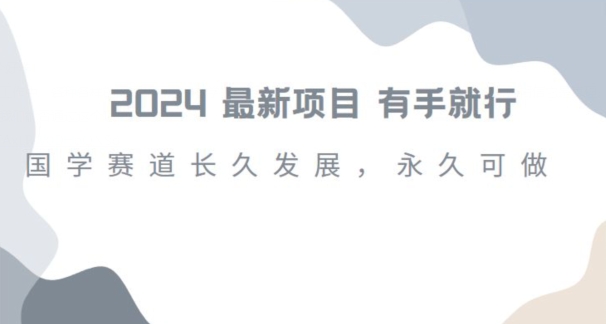 2024超火国学项目，小白速学，月入过万，过个好年【揭秘】-创客云联盟