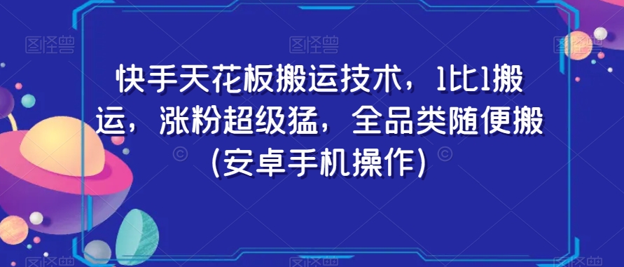 快手天花板搬运技术，1比1搬运，涨粉超级猛，全品类随便搬（安卓手机操作）-创客云联盟