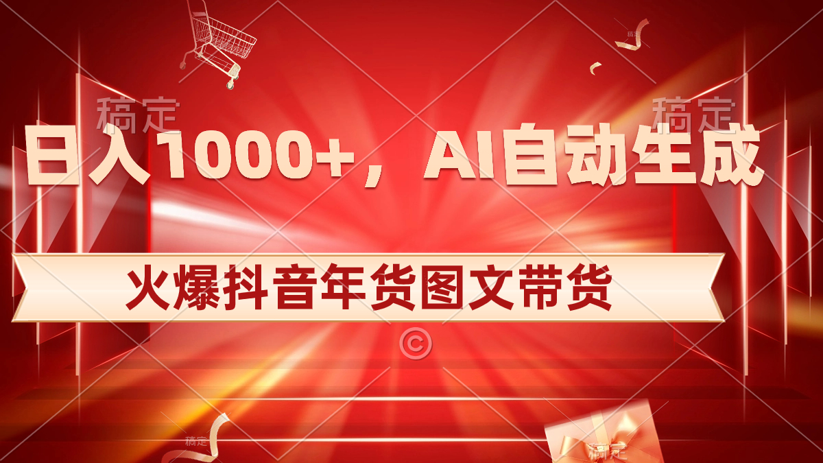 （8474期）日入1000+火爆抖音年货图文带货，AI自动生成自己的年货原创图文-创客云联盟