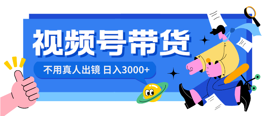 （8475期）视频号带货，日入3000+，不用真人出镜-创客云联盟