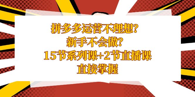 （8479期）拼多多运营不理想？新手不会做？15节系列课+2节直播课，直接掌握-创客云联盟