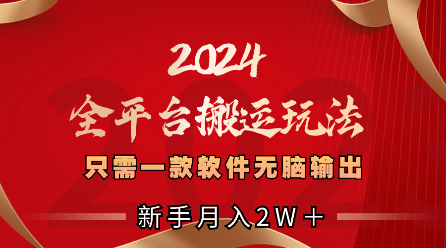 （8482期）2024全平台搬运玩法，只需一款软件，无脑输出，新手也能月入2W＋-创客云联盟