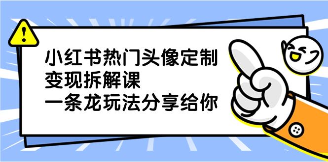 （8489期）小红书热门头像定制变现拆解课，一条龙玩法分享给你-创客云联盟