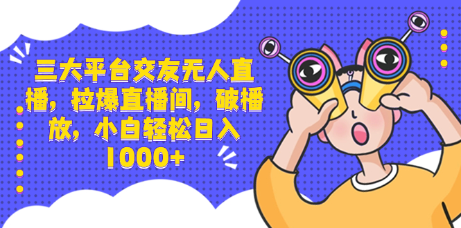 （8490期）三大平台交友无人直播，拉爆直播间，破播放，小白轻松日入1000+-创客云联盟