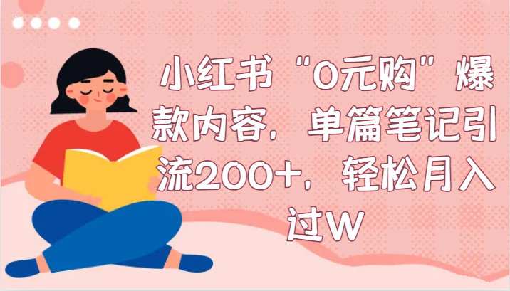 小红书“0元购”爆款内容，单篇笔记引流200+，轻松月入过W-创客云联盟