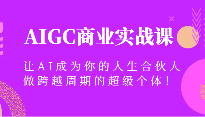 AIGC商业实战课，让AI成为你的人生合伙人，做跨越周期的超级个体！-创客云联盟