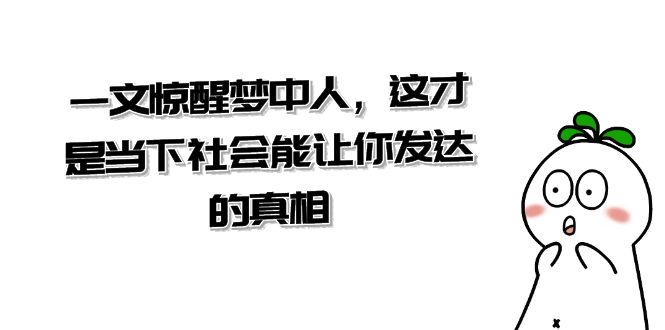 某公众号付费文章《一文惊醒梦中人，这才是当下社会能让你发达的真相》-创客云联盟