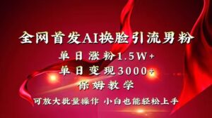 （8507期）全网独创首发AI换脸引流男粉单日涨粉1.5W+变现3000+小白也能上手快速拿结果-创客云联盟
