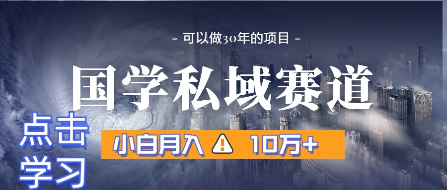 暴力国学私域赛道，小白月入10万+，引流+转化一整套流程-创客云联盟
