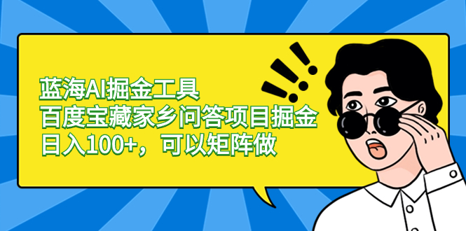 （8506期）蓝海AI掘金工具百度宝藏家乡问答项目掘金，日入100+，可以矩阵做-创客云联盟