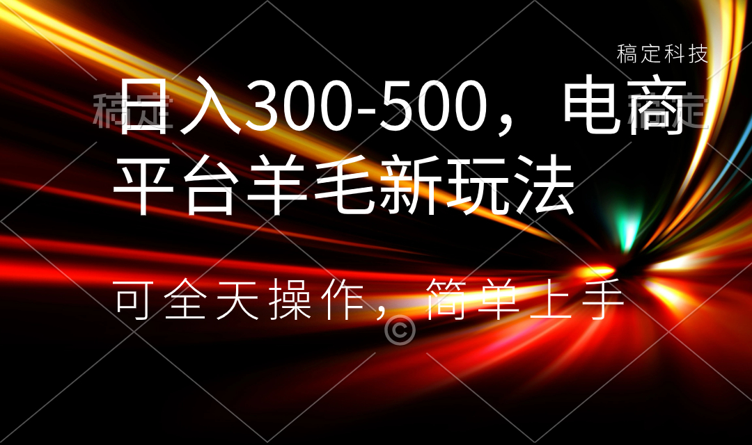 （8495期）日入300-500，电商平台羊毛新玩法，可全天操作，简单上手-创客云联盟