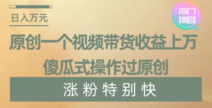 原创一个视频带货收益上万,傻瓜式操作过原创,几分钟做一个视频涨粉特别快【揭秘】-创客云联盟