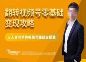 微信视频号零基础变现攻略，人人皆可学的视频号赚钱实操课-创客云联盟