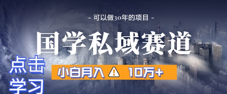 暴力国学私域赛道，小白月入10万+，引流+转化完整流程【揭秘】-创客云联盟