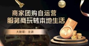 大新哥·商家团购自运营-玩转本地生活-创客云联盟