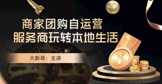 大新哥·商家团购自运营-玩转本地生活-创客云联盟