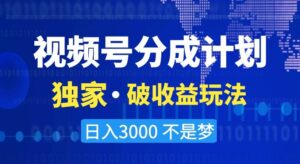 视频号分成计划,独家·破收益玩法,日入3000不是梦【揭秘】-创客云联盟