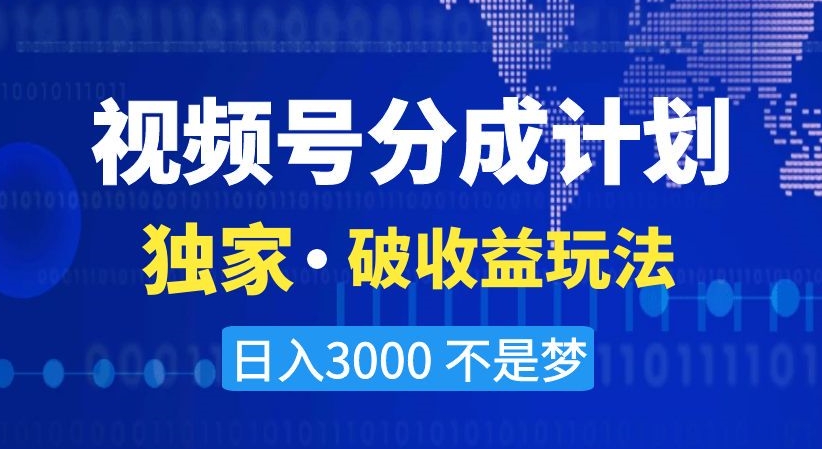 视频号分成计划，独家·破收益玩法，日入3000不是梦【揭秘】-创客云联盟
