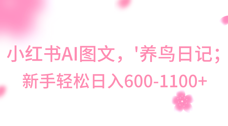 小红书AI图文号‘养鸟日记’，小白轻松日入600+-创客云联盟