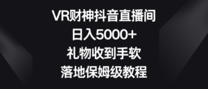 VR财神抖音直播间,日入5000+,礼物收到手软,落地保姆级教程-创客云联盟