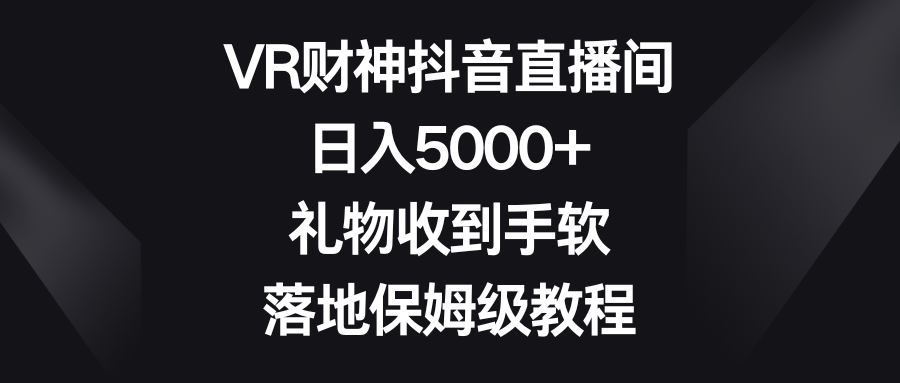 VR财神抖音直播间，日入5000+，礼物收到手软，落地保姆级教程-创客云联盟