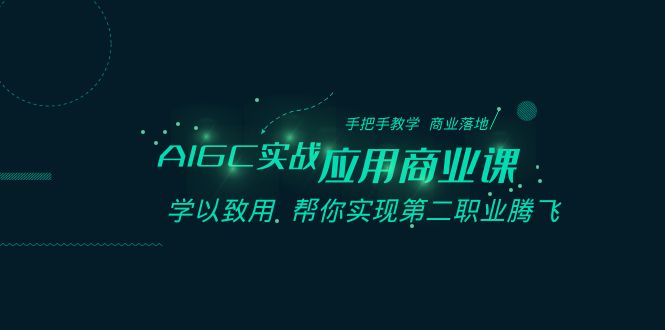 AIGC实战应用商业课：手把手教学 商业落地 学以致用 帮你实现第二职业腾飞-创客云联盟