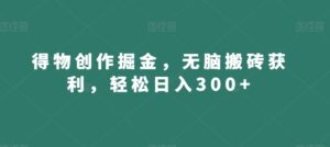 得物创作掘金，无脑搬砖获利，轻松日入300+【揭秘】-创客云联盟