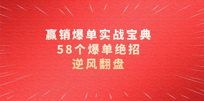 （8526期）赢销爆单实操宝典，58个爆单绝招，逆风翻盘（63节课）-创客云联盟