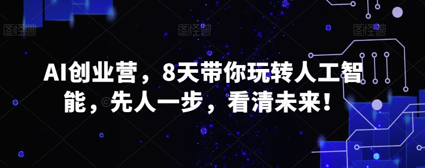 AI创业营，8天带你玩转人工智能，先人一步，看清未来！-创客云联盟