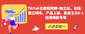 TikTok全案短视频+独立站,包括:建立域名、产品上架、能自主从0-1短视频起号等-创客云联盟