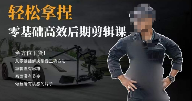胡子不拍车的轻松后期剪辑课，全方位干货，从零基础解决掌握正确方法-创客云联盟