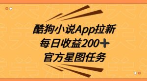 酷狗小说APP拉新，接抖音星图任务，保姆式教学每日收益200+【揭秘】-创客云联盟