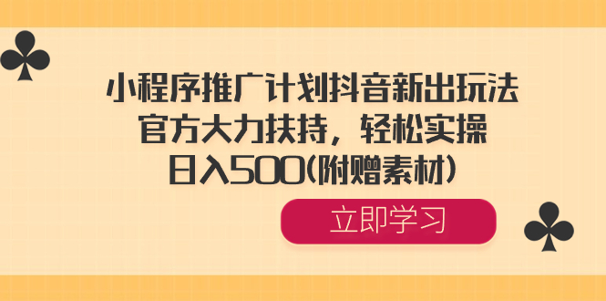 （8532期）小程序推广计划抖音新出玩法，官方大力扶持，轻松实操，日入500(附赠素材)-创客云联盟