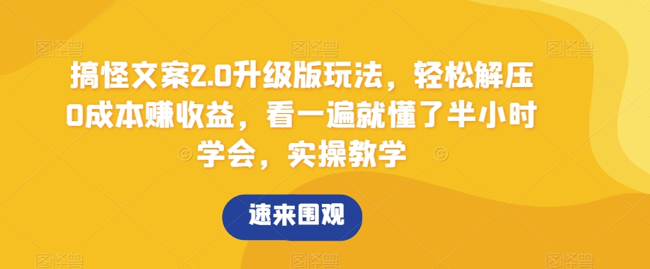 搞怪文案2.0升级版玩法，轻松解压0成本赚收益，看一遍就懂了半小时学会，实操教学【揭秘】-创客云联盟