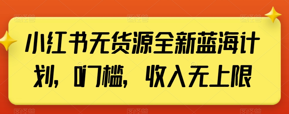 小红书无货源全新蓝海计划，0门槛，收入无上限【揭秘】-创客云联盟