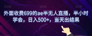 外面收费699的ae半无人直播，半小时学会，日入500+，当天出结果【揭秘】-创客云联盟