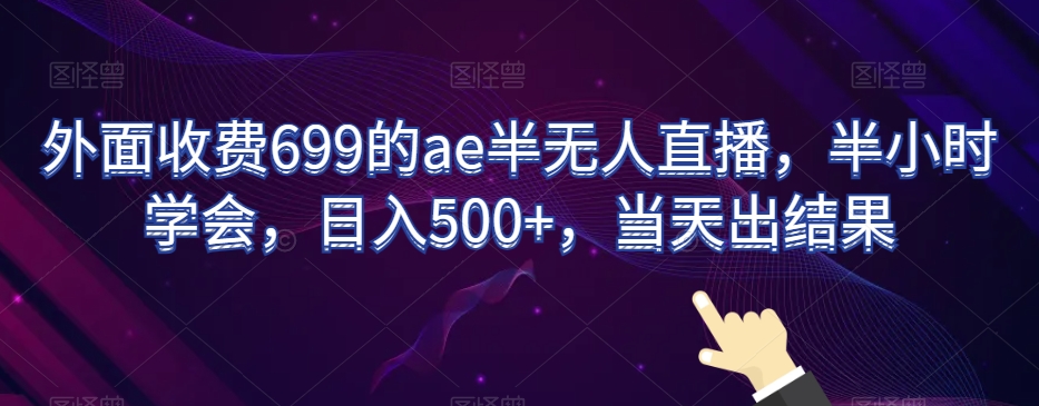 外面收费699的ae半无人直播，半小时学会，日入500+，当天出结果【揭秘】-创客云联盟