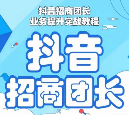 抖音招商团长业务提升实战教程，抖音招商团长如何实现躺赚-创客云联盟