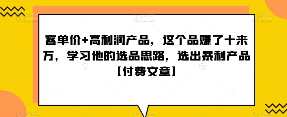 ‮单客‬价+高利润产品，这个品‮了赚‬十来万，‮习学‬他‮选的‬品思路，‮出选‬暴‮产利‬品【付费文章】-创客云联盟