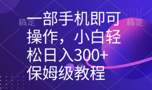 (8578期)一部手机即可操作,小白轻松上手日入300+保姆级教程,五分钟一个原创视频-创客云联盟