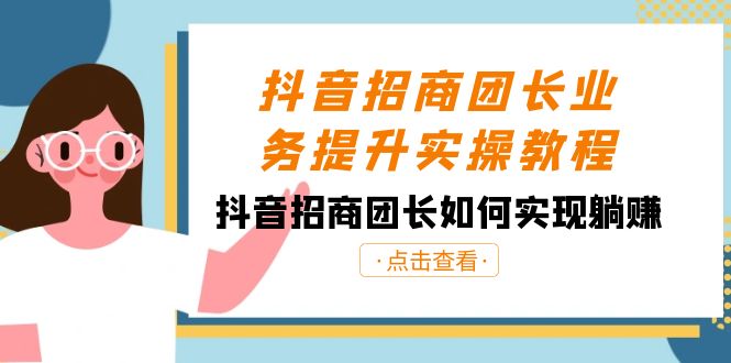 抖音招商团长业务提升实操教程，抖音招商团长如何实现躺赚（38节）-创客云联盟