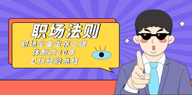 《职场法则》职场必备生存之道，体制内20年工作经验总结（17节课）-创客云联盟