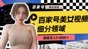 （8582期）百家号美女视频细分领域玩法，只需搬运去重，月保底3-5000＋-创客云联盟